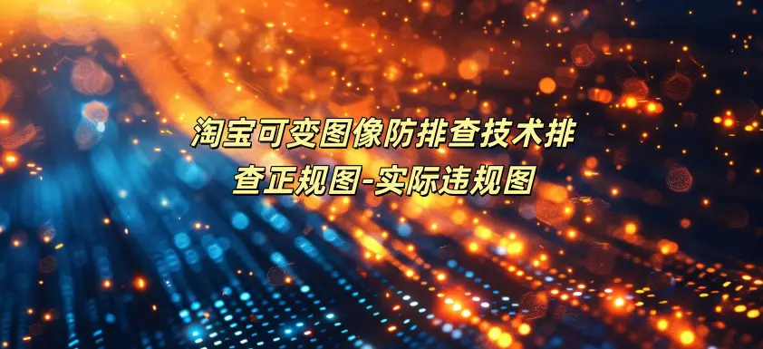 淘宝可变图像防排查技术排查正规图-实际违规图-如鱼得水