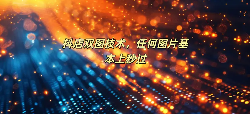抖店双图技术，任何图片基本上秒过-如鱼得水